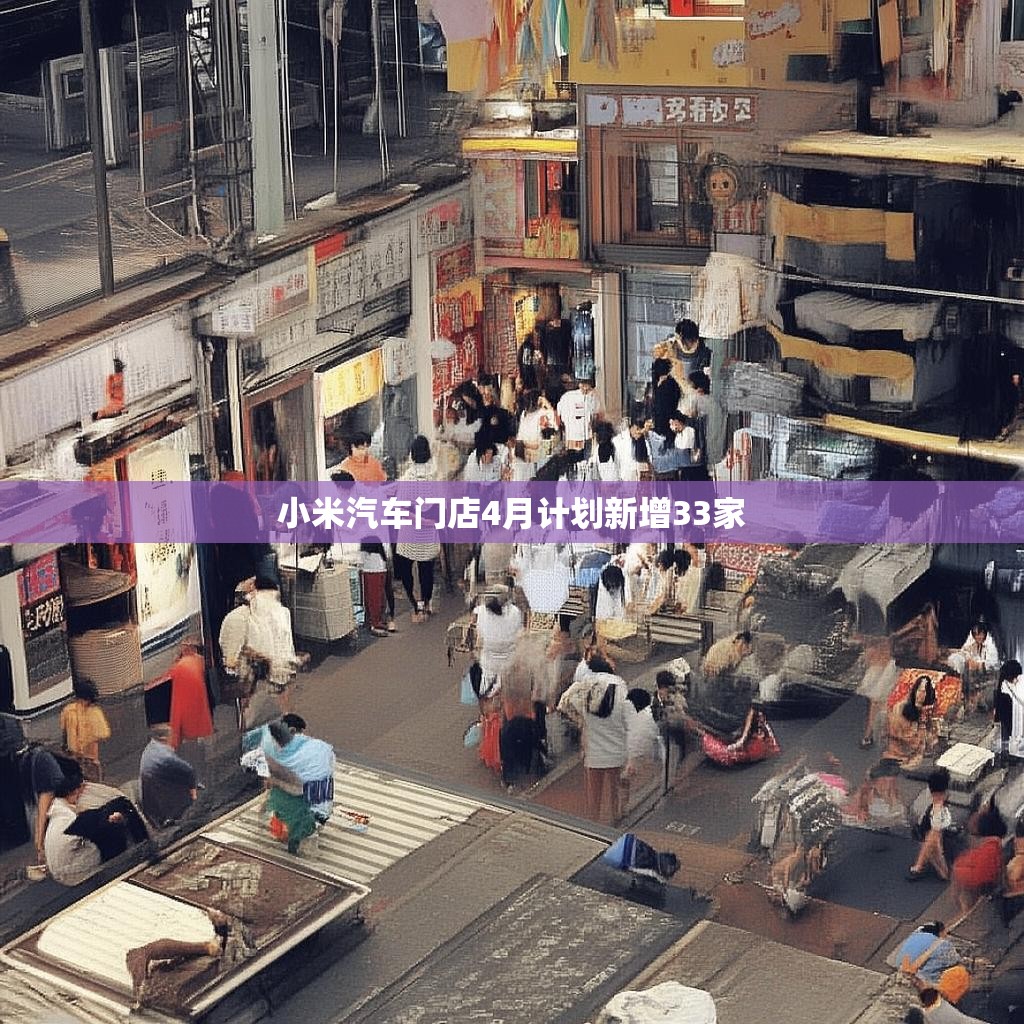 小米汽车门店4月计划新增33家
