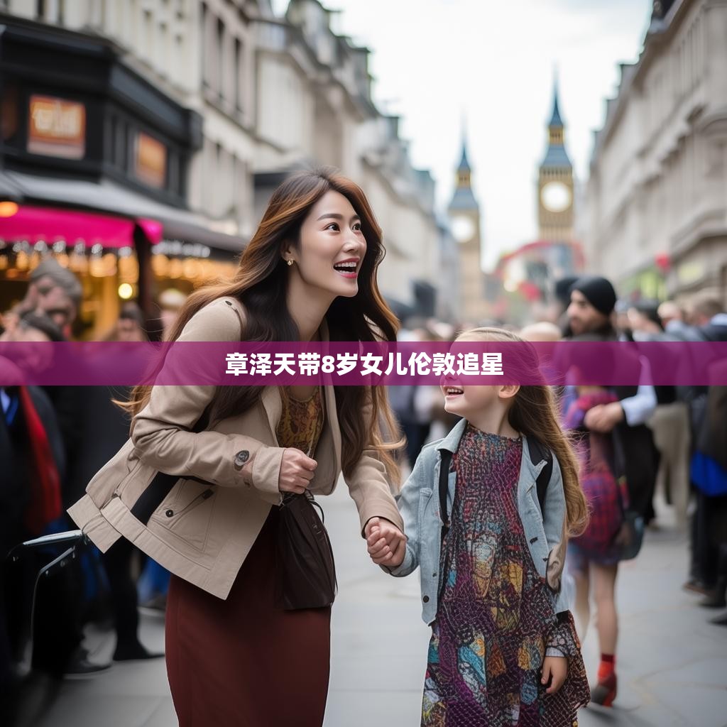 章泽天带8岁女儿伦敦追星
