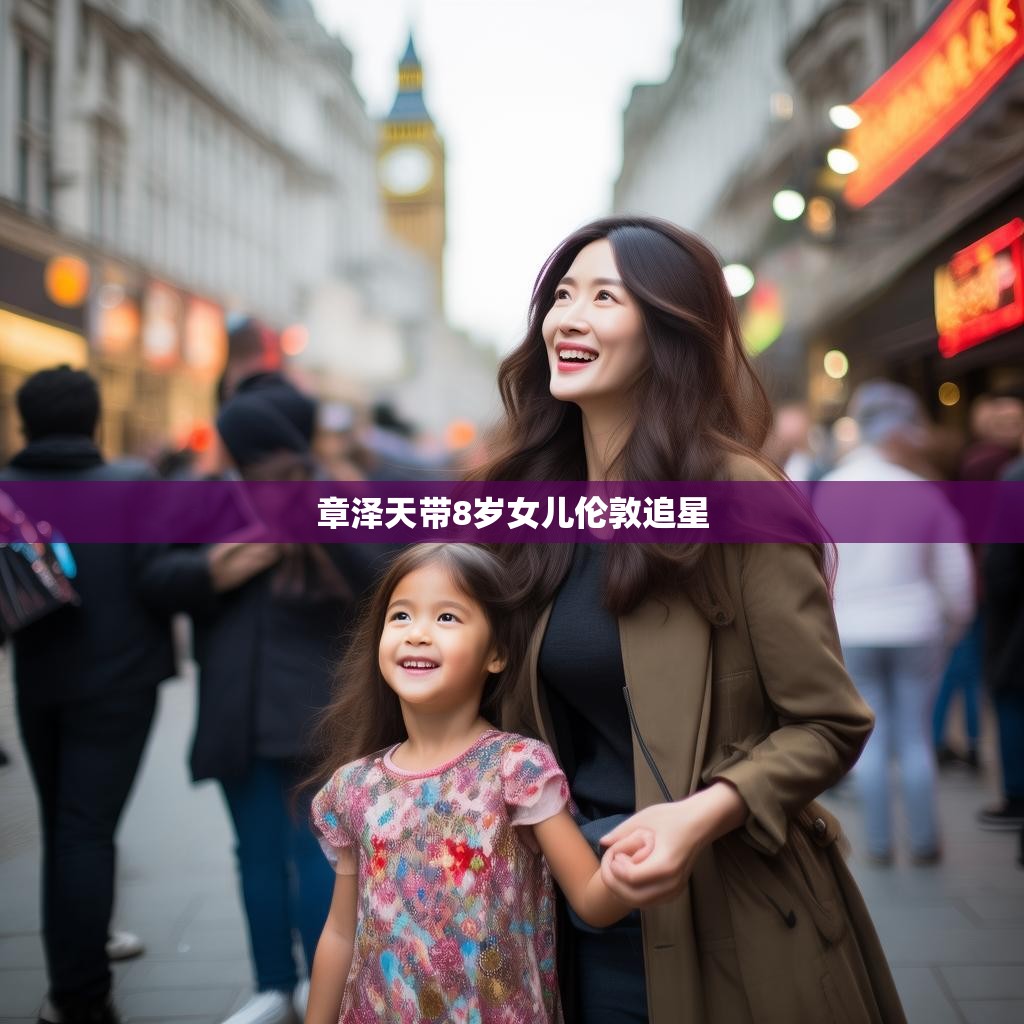 章泽天与女儿在伦敦追星