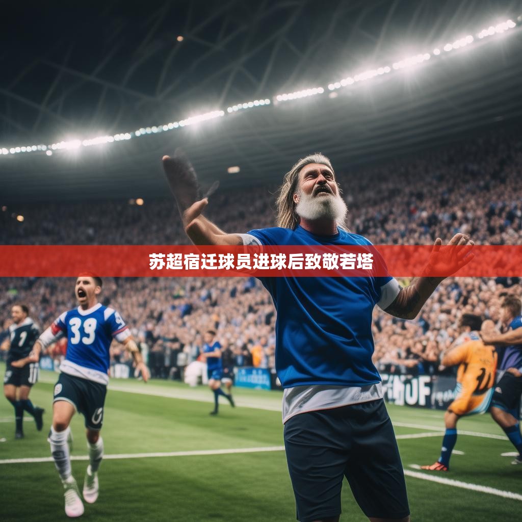 宿迁苏超联赛进球后致敬